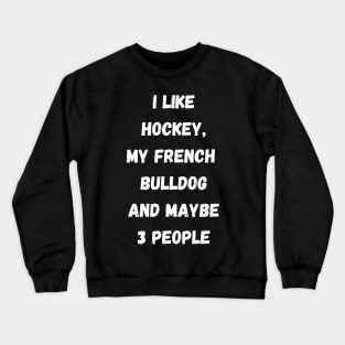 I LIKE HOCKEY, MY FRENCH BULLDOG AND MAYBE 3 PEOPLE Crewneck Sweatshirt